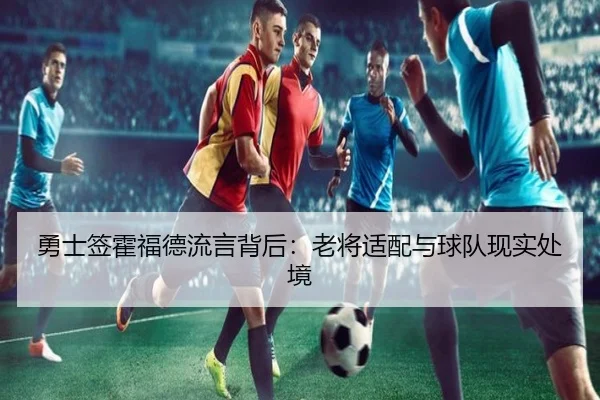 勇士签霍福德流言背后：老将适配与球队现实处境